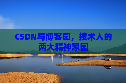 CSDN与博客园,技术人的两大精神家园 CSDN与博客园,技术人的两大精神家园